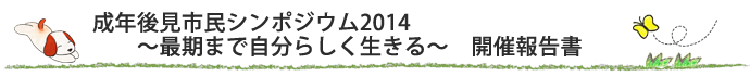 成年後見市民シンポジウム2014 〜最期まで自分らしく生きる〜 開催報告書